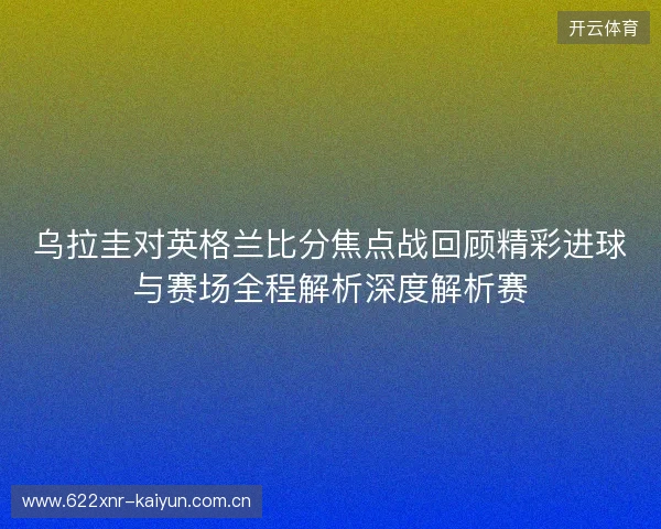 乌拉圭对英格兰比分焦点战回顾精彩进球与赛场全程解析深度解析赛